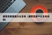 诸葛亮属相是什么生肖（诸葛亮属什么生肖动物）