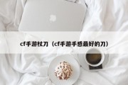 cf手游杖刀（cf手游手感最好的刀）