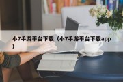 小7手游平台下载（小7手游平台下载app）