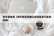 淘手游收货（淘手游买家确认收货后多久能拿到钱）