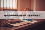 电子游戏试玩平台排名榜（电子试玩排行）