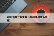 2027年属什么生肖（2028年属什么生肖）