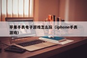 苹果手表电子游戏怎么玩（iphone手表游戏）