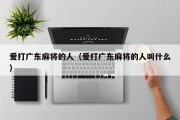 爱打广东麻将的人（爱打广东麻将的人叫什么）