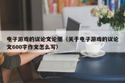 电子游戏的议论文论据（关于电子游戏的议论文600字作文怎么写）