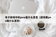 电子游戏中的pow是什么意思（游戏里pod是什么意思）