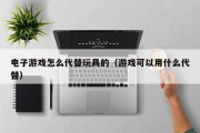 电子游戏怎么代替玩具的（游戏可以用什么代替）